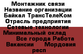Монтажник связи › Название организации ­ Байкал-ТрансТелеКом › Отрасль предприятия ­ Сетевые технологии › Минимальный оклад ­ 15 000 - Все города Работа » Вакансии   . Мордовия респ.